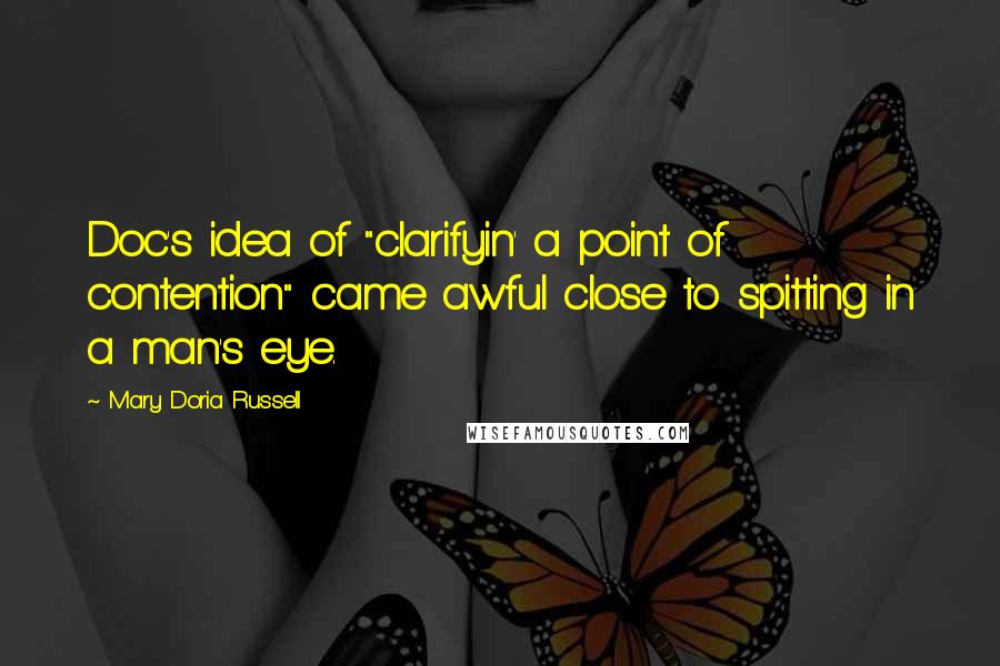 Mary Doria Russell Quotes: Doc's idea of "clarifyin' a point of contention" came awful close to spitting in a man's eye.