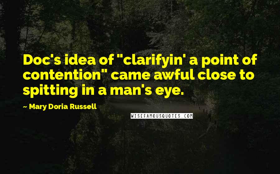 Mary Doria Russell Quotes: Doc's idea of "clarifyin' a point of contention" came awful close to spitting in a man's eye.