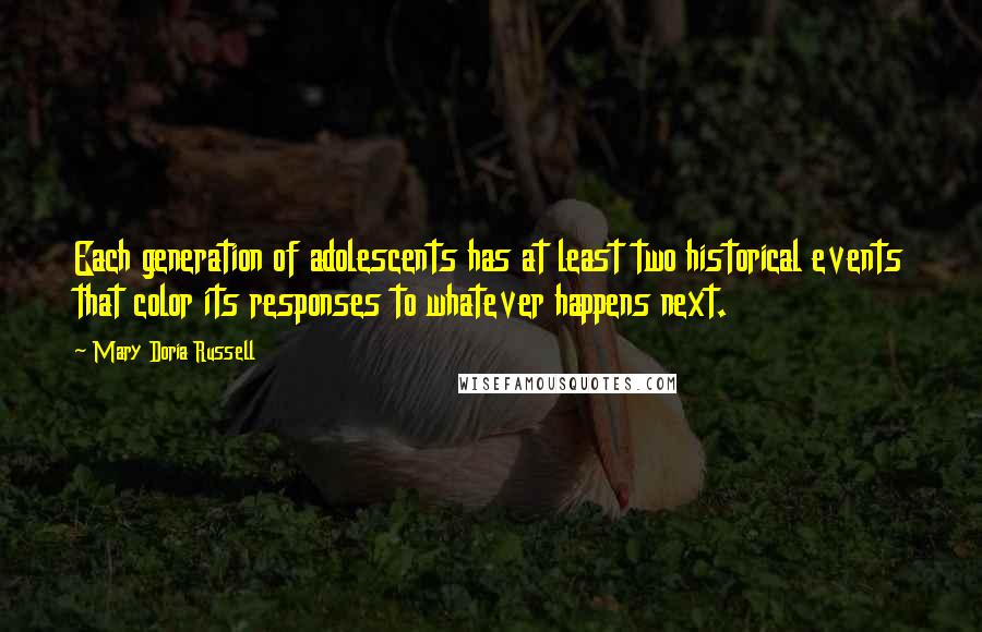 Mary Doria Russell Quotes: Each generation of adolescents has at least two historical events that color its responses to whatever happens next.