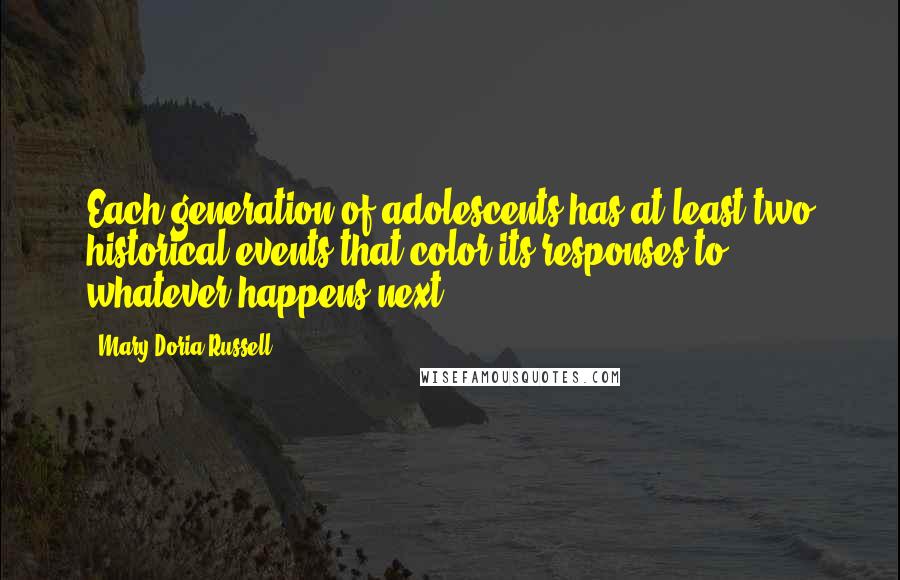 Mary Doria Russell Quotes: Each generation of adolescents has at least two historical events that color its responses to whatever happens next.