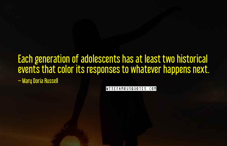 Mary Doria Russell Quotes: Each generation of adolescents has at least two historical events that color its responses to whatever happens next.