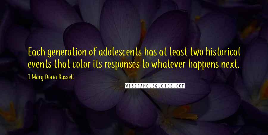 Mary Doria Russell Quotes: Each generation of adolescents has at least two historical events that color its responses to whatever happens next.