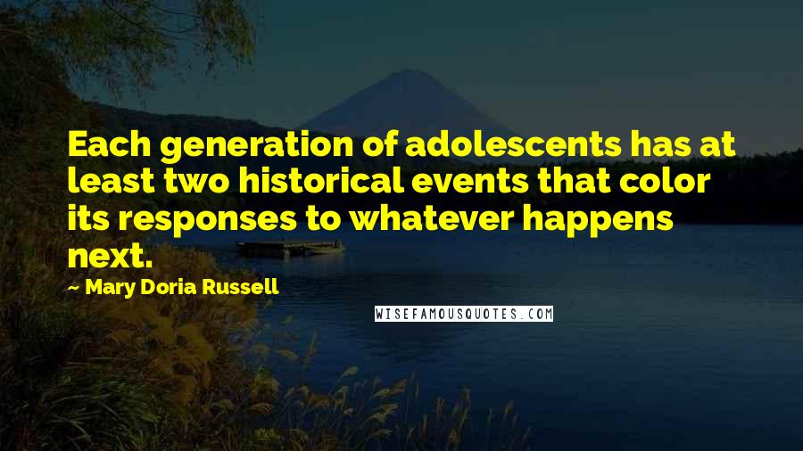 Mary Doria Russell Quotes: Each generation of adolescents has at least two historical events that color its responses to whatever happens next.