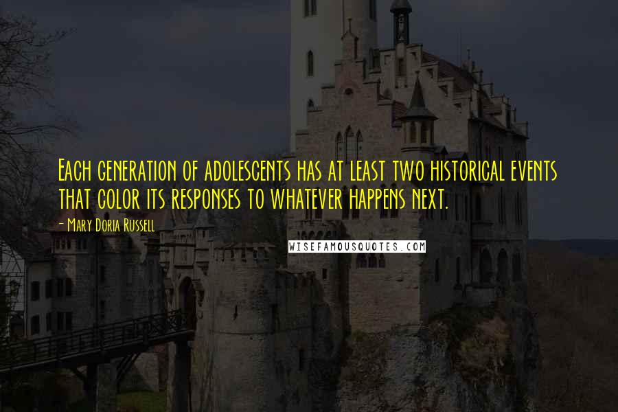 Mary Doria Russell Quotes: Each generation of adolescents has at least two historical events that color its responses to whatever happens next.