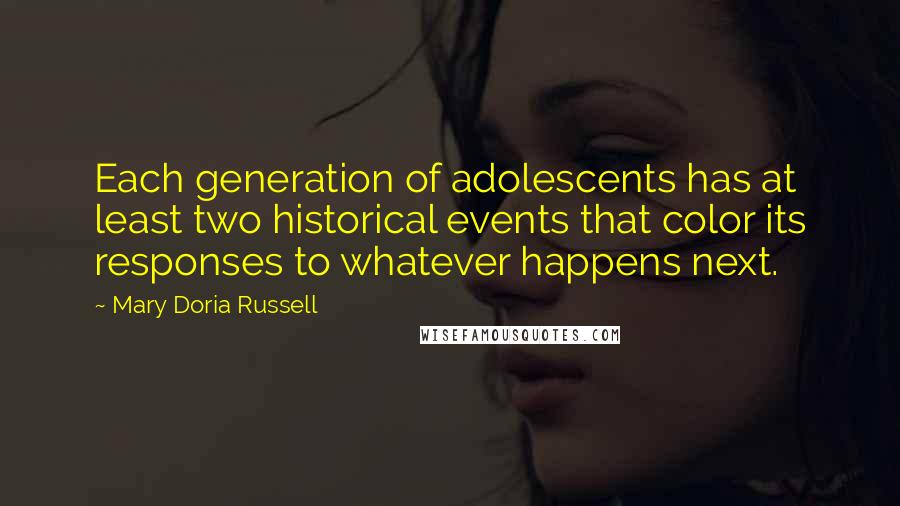 Mary Doria Russell Quotes: Each generation of adolescents has at least two historical events that color its responses to whatever happens next.