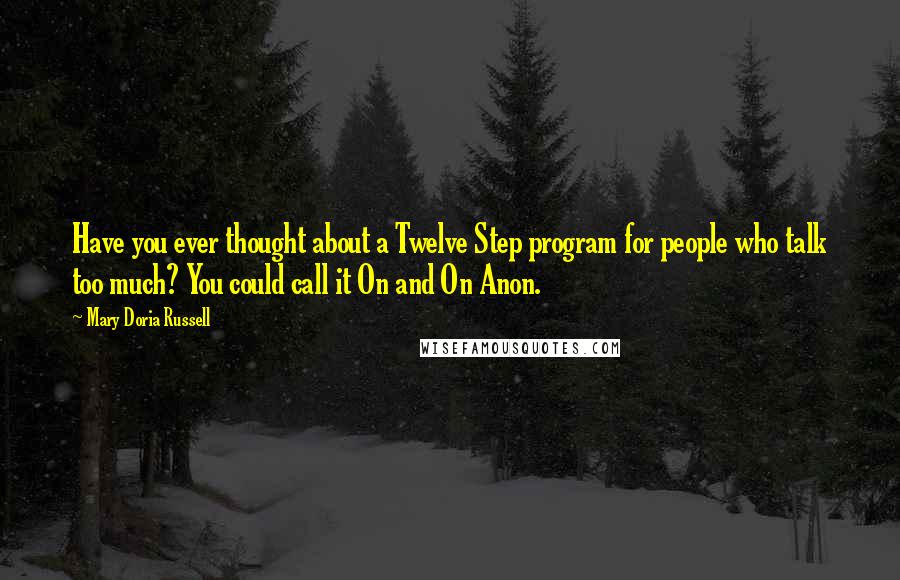 Mary Doria Russell Quotes: Have you ever thought about a Twelve Step program for people who talk too much? You could call it On and On Anon.