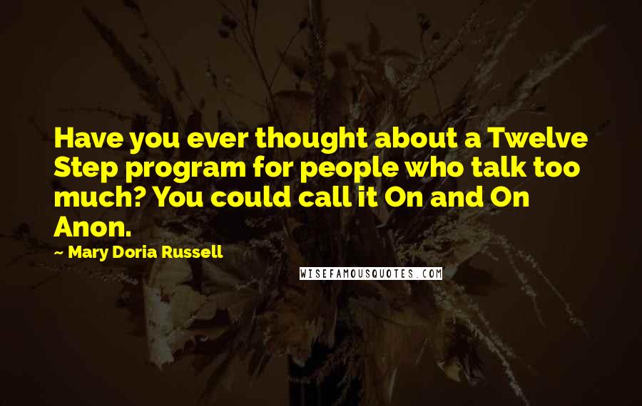 Mary Doria Russell Quotes: Have you ever thought about a Twelve Step program for people who talk too much? You could call it On and On Anon.