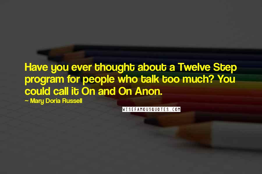 Mary Doria Russell Quotes: Have you ever thought about a Twelve Step program for people who talk too much? You could call it On and On Anon.