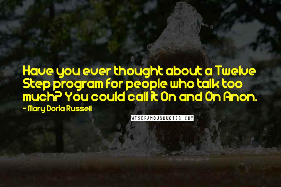 Mary Doria Russell Quotes: Have you ever thought about a Twelve Step program for people who talk too much? You could call it On and On Anon.