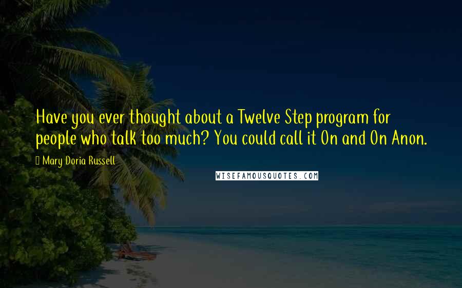 Mary Doria Russell Quotes: Have you ever thought about a Twelve Step program for people who talk too much? You could call it On and On Anon.