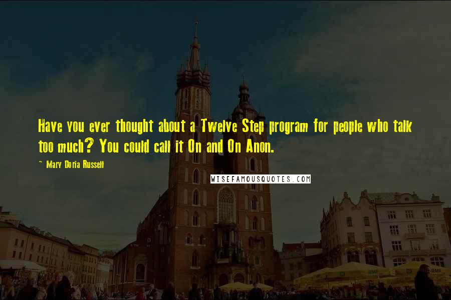 Mary Doria Russell Quotes: Have you ever thought about a Twelve Step program for people who talk too much? You could call it On and On Anon.