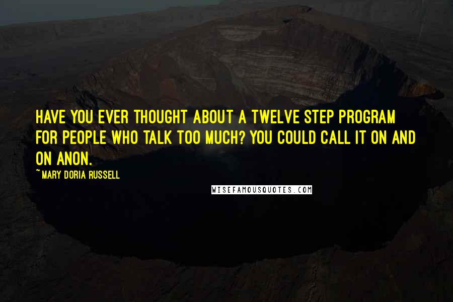 Mary Doria Russell Quotes: Have you ever thought about a Twelve Step program for people who talk too much? You could call it On and On Anon.