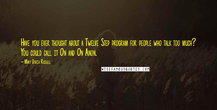 Mary Doria Russell Quotes: Have you ever thought about a Twelve Step program for people who talk too much? You could call it On and On Anon.