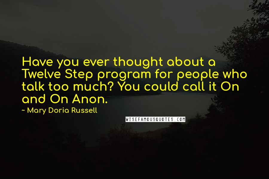 Mary Doria Russell Quotes: Have you ever thought about a Twelve Step program for people who talk too much? You could call it On and On Anon.