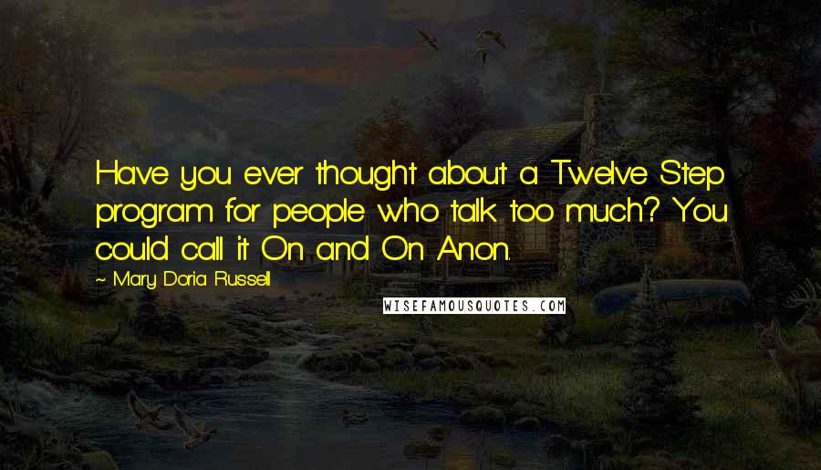 Mary Doria Russell Quotes: Have you ever thought about a Twelve Step program for people who talk too much? You could call it On and On Anon.