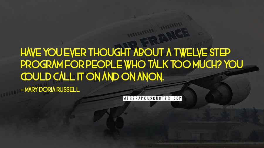 Mary Doria Russell Quotes: Have you ever thought about a Twelve Step program for people who talk too much? You could call it On and On Anon.