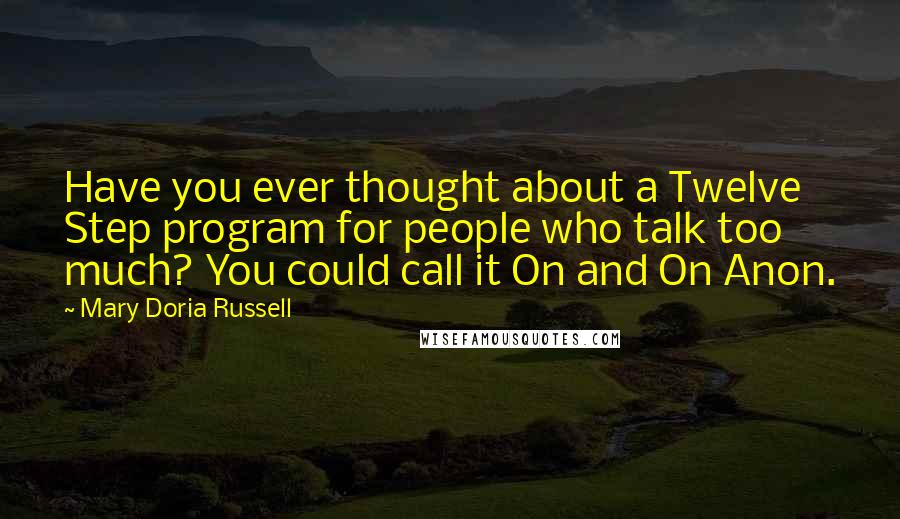 Mary Doria Russell Quotes: Have you ever thought about a Twelve Step program for people who talk too much? You could call it On and On Anon.