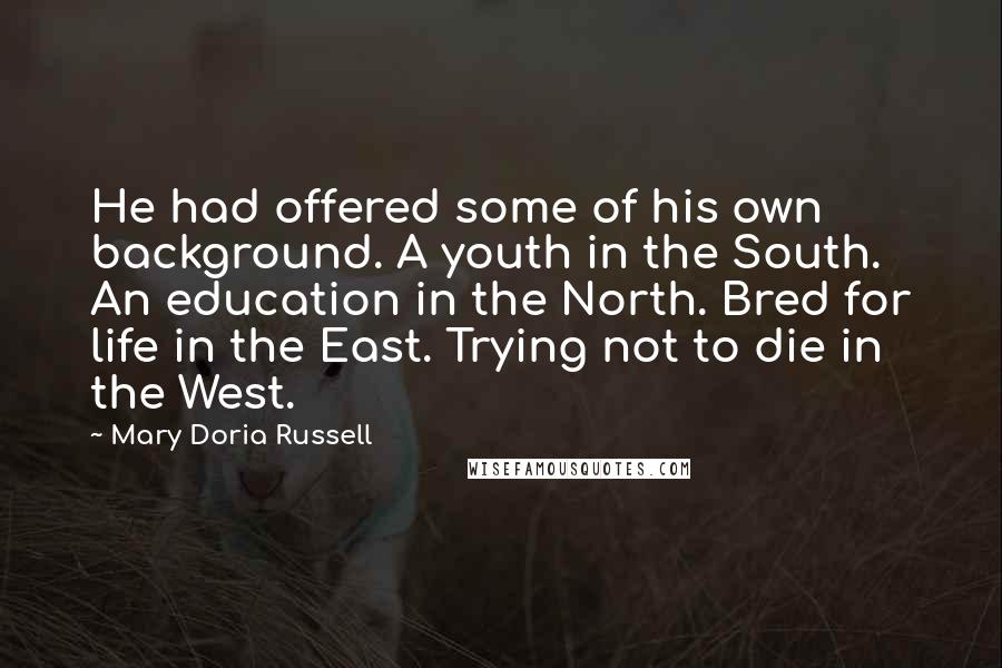 Mary Doria Russell Quotes: He had offered some of his own background. A youth in the South. An education in the North. Bred for life in the East. Trying not to die in the West.