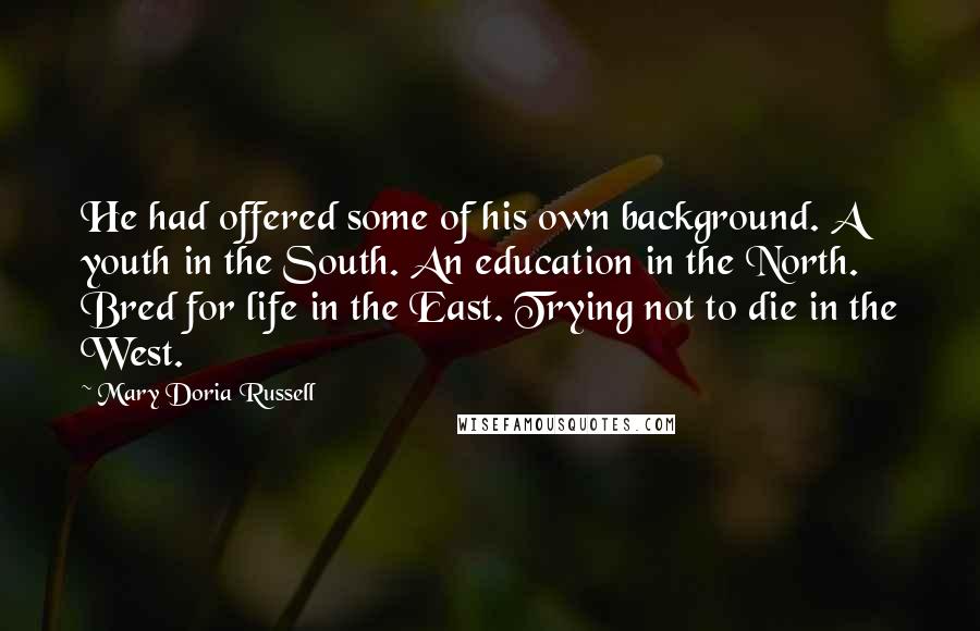 Mary Doria Russell Quotes: He had offered some of his own background. A youth in the South. An education in the North. Bred for life in the East. Trying not to die in the West.