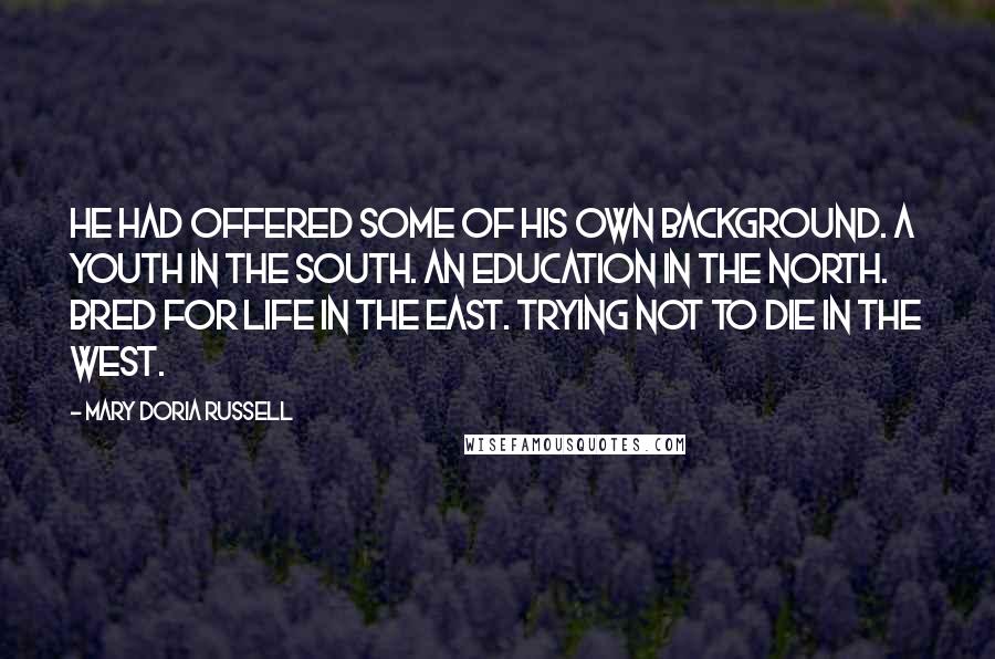 Mary Doria Russell Quotes: He had offered some of his own background. A youth in the South. An education in the North. Bred for life in the East. Trying not to die in the West.