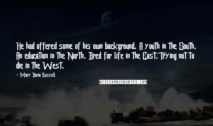Mary Doria Russell Quotes: He had offered some of his own background. A youth in the South. An education in the North. Bred for life in the East. Trying not to die in the West.