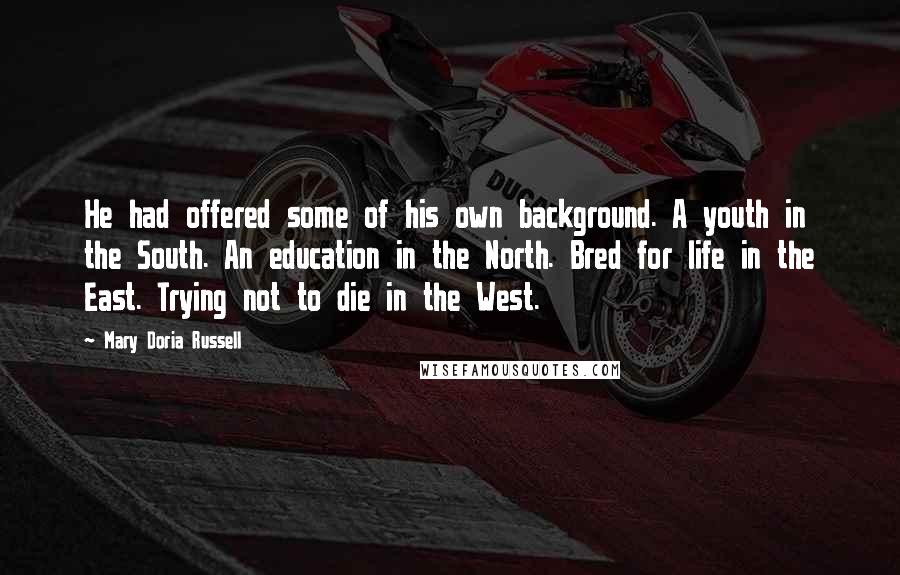 Mary Doria Russell Quotes: He had offered some of his own background. A youth in the South. An education in the North. Bred for life in the East. Trying not to die in the West.