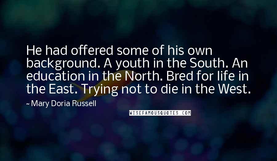 Mary Doria Russell Quotes: He had offered some of his own background. A youth in the South. An education in the North. Bred for life in the East. Trying not to die in the West.