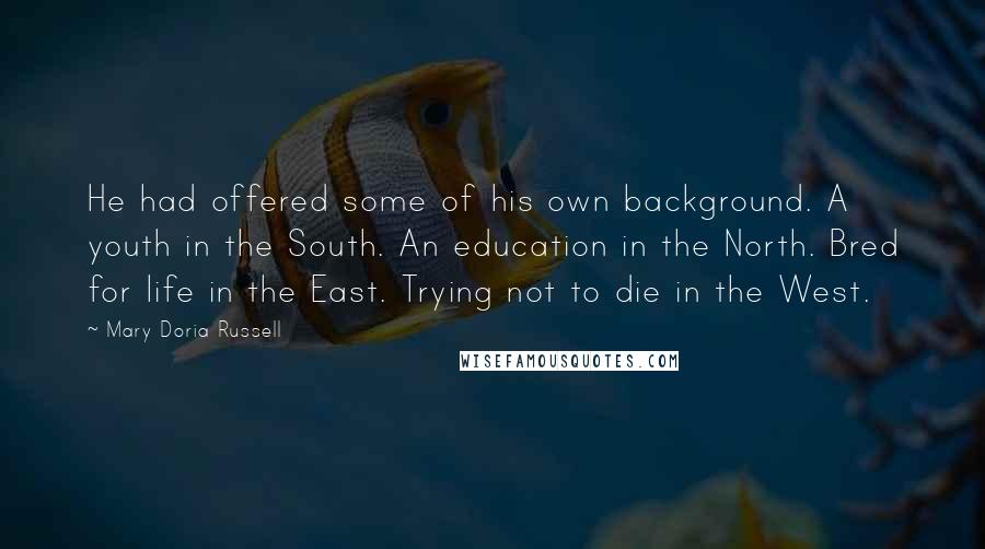 Mary Doria Russell Quotes: He had offered some of his own background. A youth in the South. An education in the North. Bred for life in the East. Trying not to die in the West.