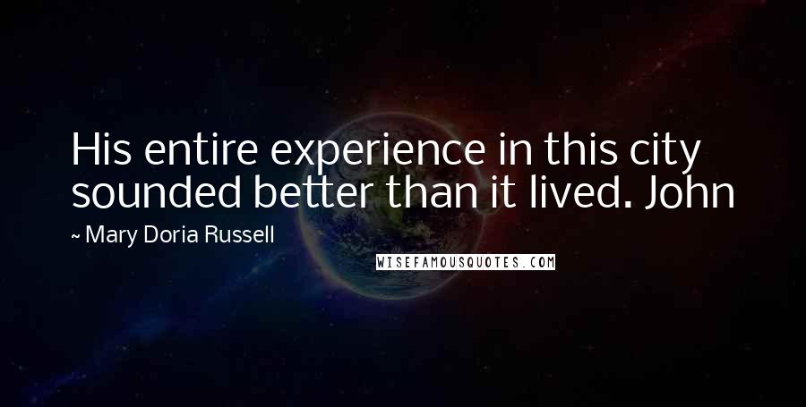 Mary Doria Russell Quotes: His entire experience in this city sounded better than it lived. John