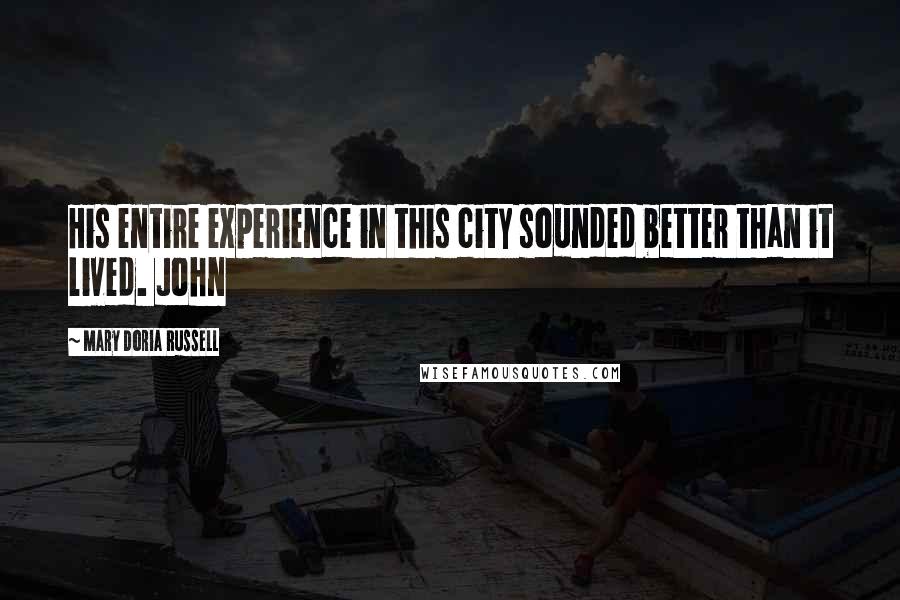 Mary Doria Russell Quotes: His entire experience in this city sounded better than it lived. John