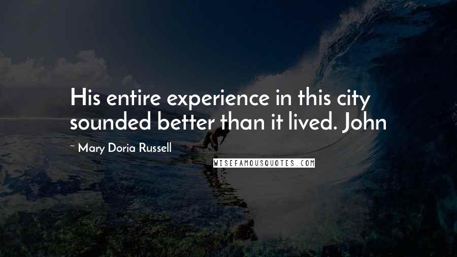 Mary Doria Russell Quotes: His entire experience in this city sounded better than it lived. John