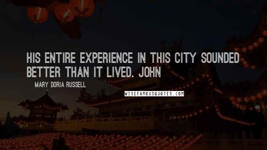 Mary Doria Russell Quotes: His entire experience in this city sounded better than it lived. John