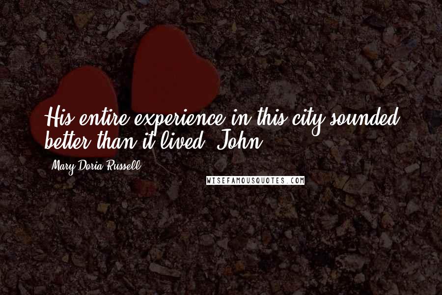 Mary Doria Russell Quotes: His entire experience in this city sounded better than it lived. John