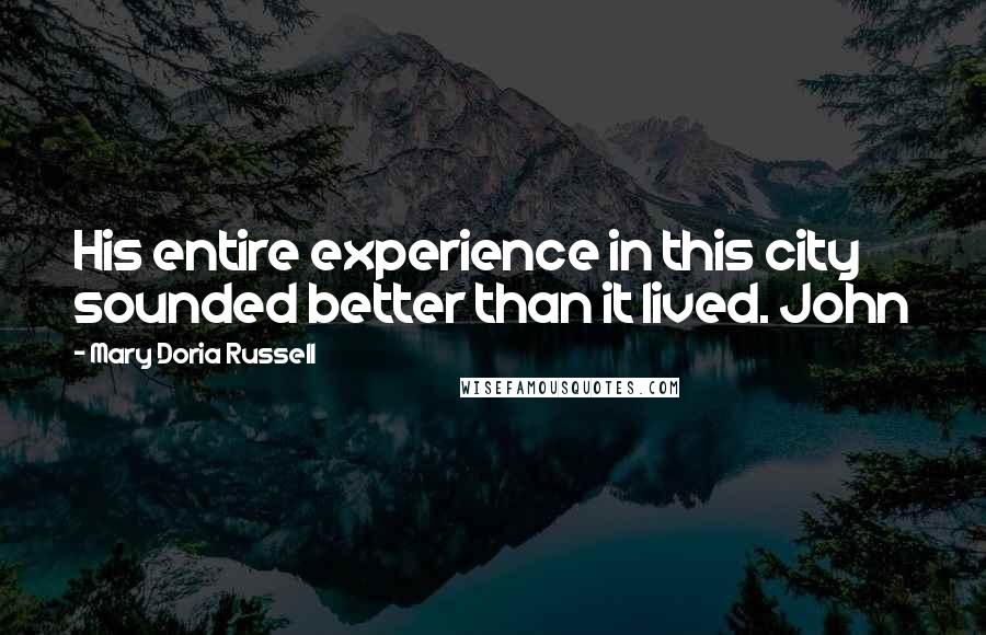 Mary Doria Russell Quotes: His entire experience in this city sounded better than it lived. John