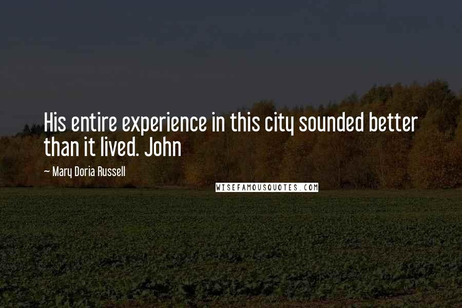 Mary Doria Russell Quotes: His entire experience in this city sounded better than it lived. John