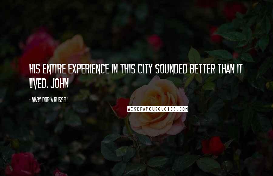 Mary Doria Russell Quotes: His entire experience in this city sounded better than it lived. John