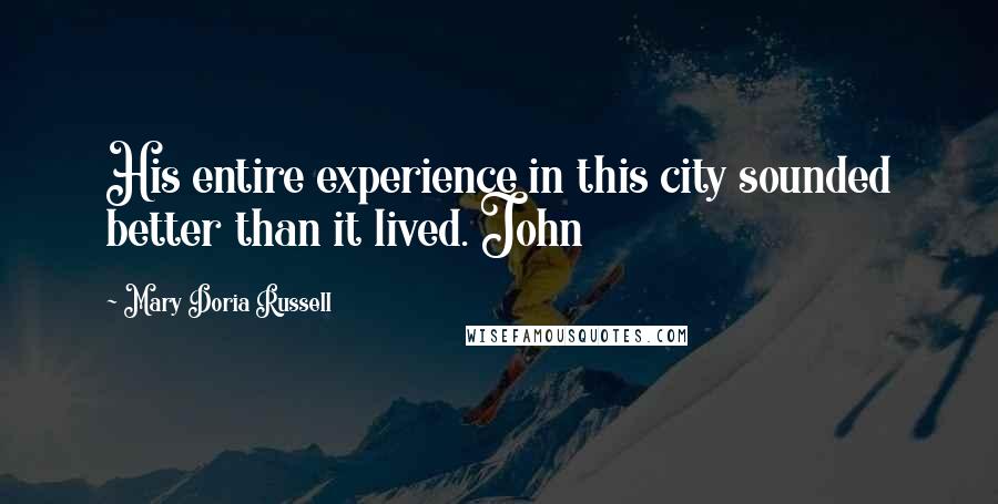 Mary Doria Russell Quotes: His entire experience in this city sounded better than it lived. John