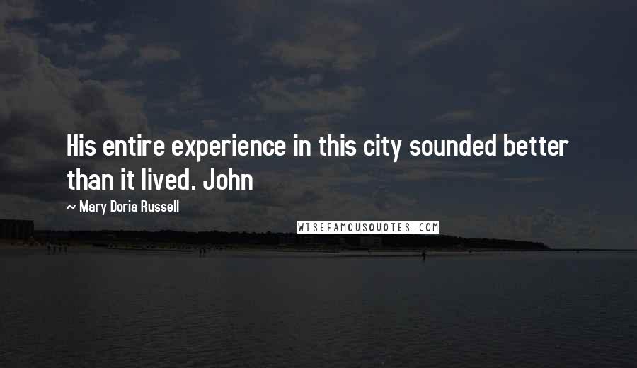 Mary Doria Russell Quotes: His entire experience in this city sounded better than it lived. John