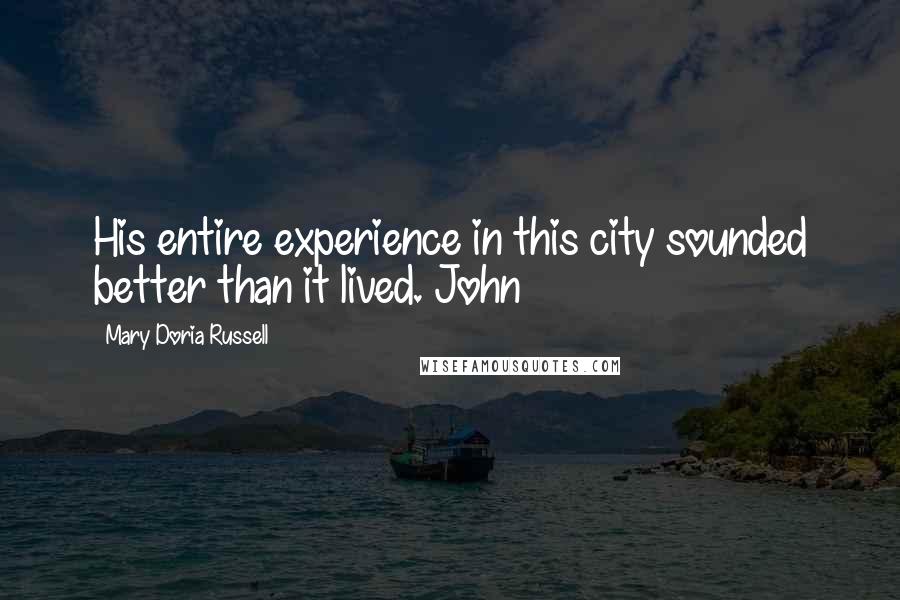 Mary Doria Russell Quotes: His entire experience in this city sounded better than it lived. John