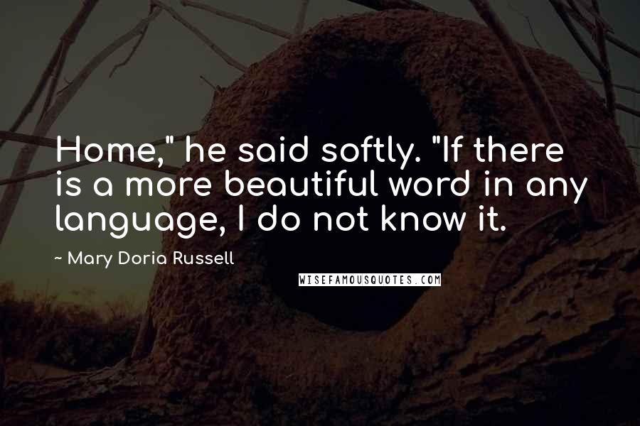 Mary Doria Russell Quotes: Home," he said softly. "If there is a more beautiful word in any language, I do not know it.