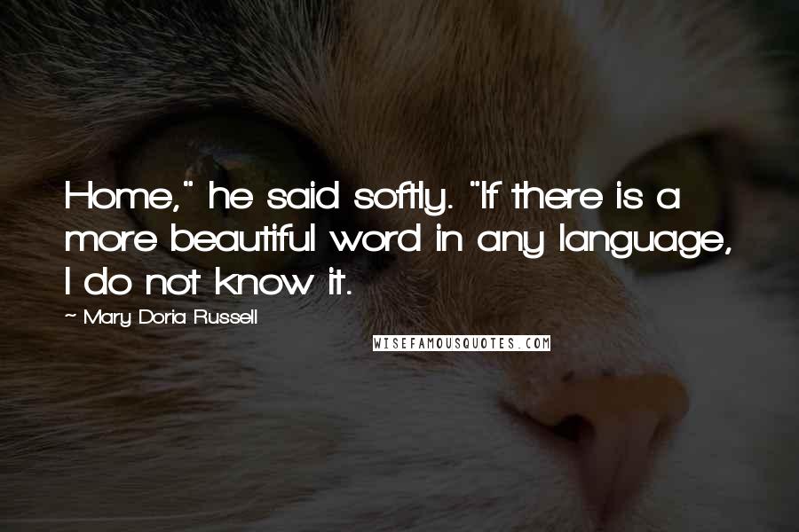 Mary Doria Russell Quotes: Home," he said softly. "If there is a more beautiful word in any language, I do not know it.