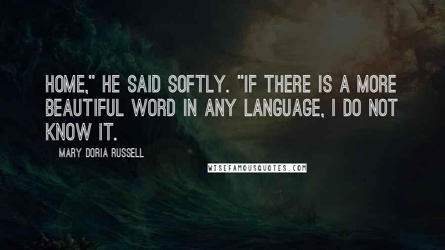 Mary Doria Russell Quotes: Home," he said softly. "If there is a more beautiful word in any language, I do not know it.