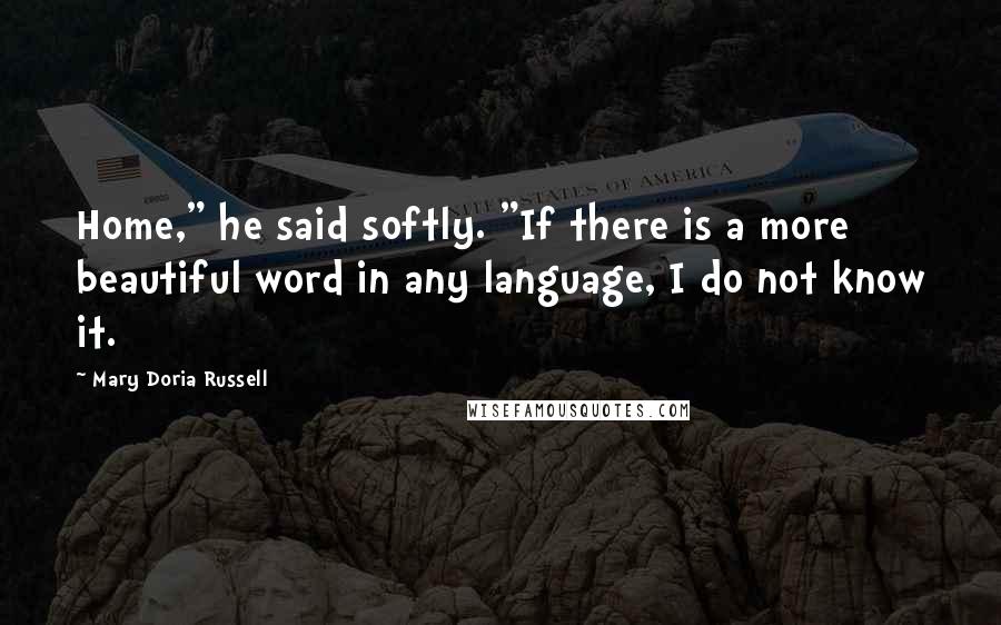 Mary Doria Russell Quotes: Home," he said softly. "If there is a more beautiful word in any language, I do not know it.