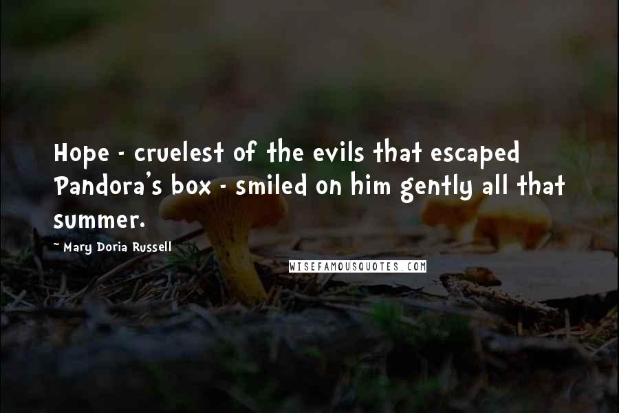 Mary Doria Russell Quotes: Hope - cruelest of the evils that escaped Pandora's box - smiled on him gently all that summer.