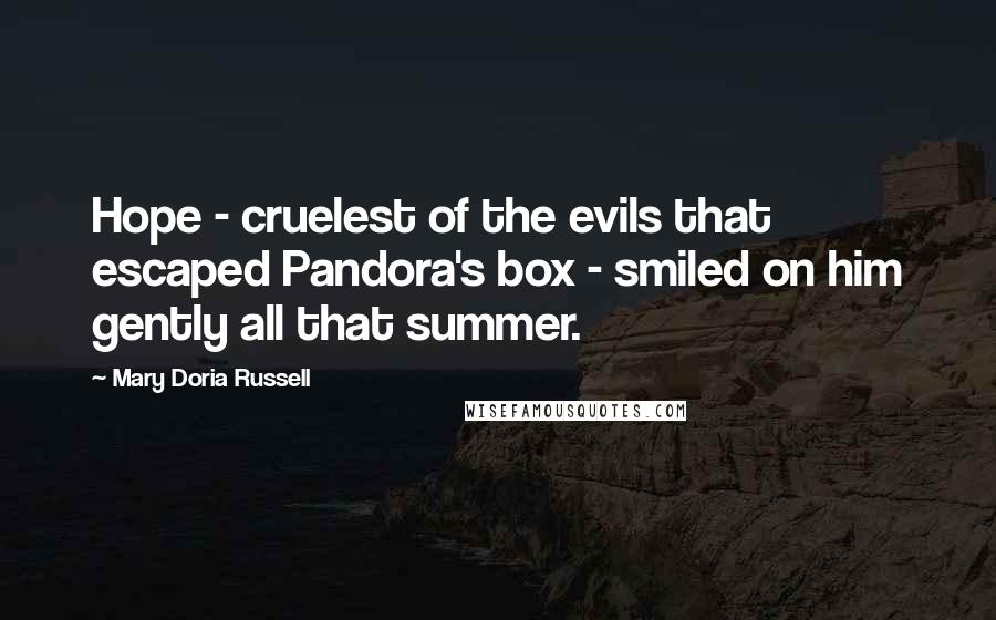 Mary Doria Russell Quotes: Hope - cruelest of the evils that escaped Pandora's box - smiled on him gently all that summer.