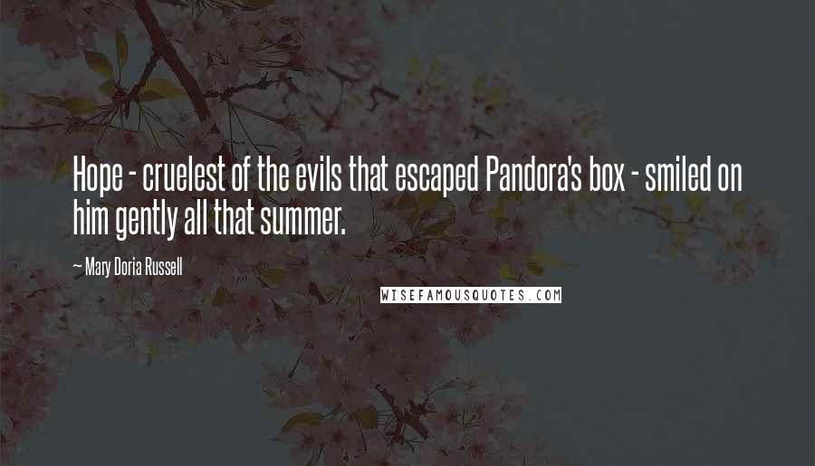 Mary Doria Russell Quotes: Hope - cruelest of the evils that escaped Pandora's box - smiled on him gently all that summer.