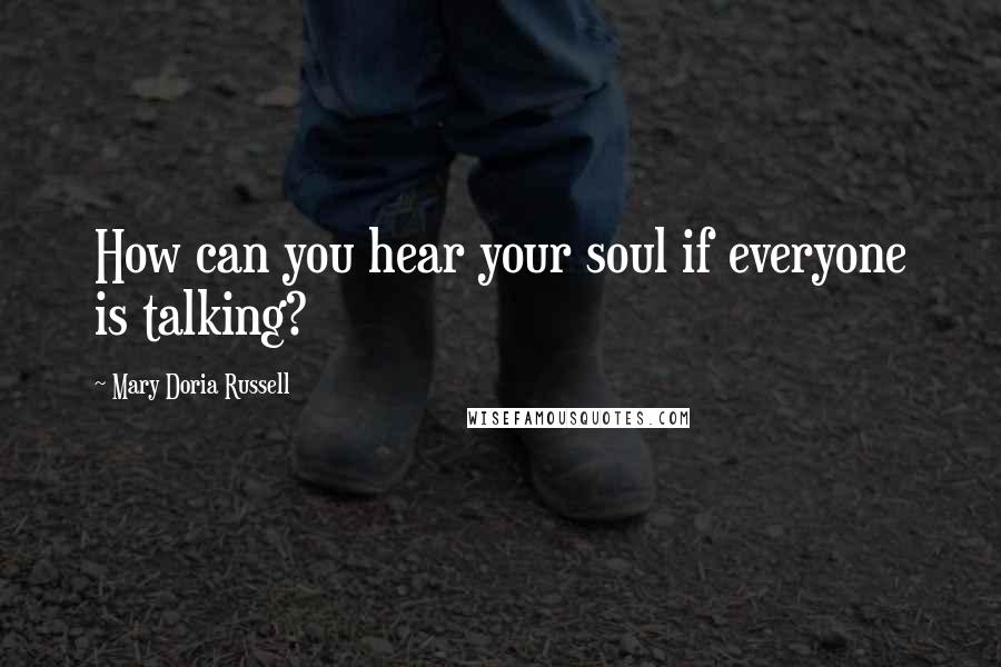 Mary Doria Russell Quotes: How can you hear your soul if everyone is talking?