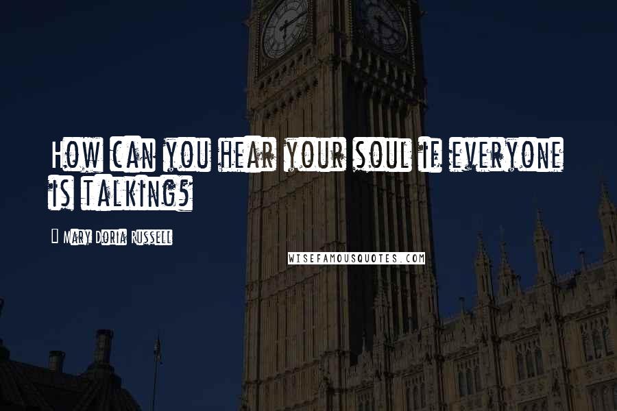 Mary Doria Russell Quotes: How can you hear your soul if everyone is talking?