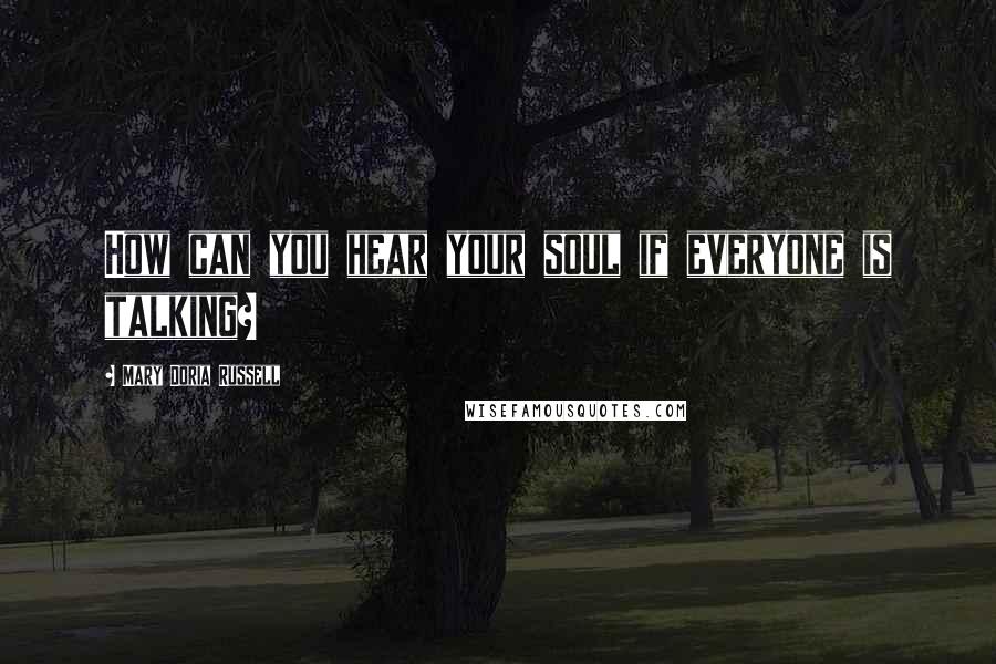 Mary Doria Russell Quotes: How can you hear your soul if everyone is talking?