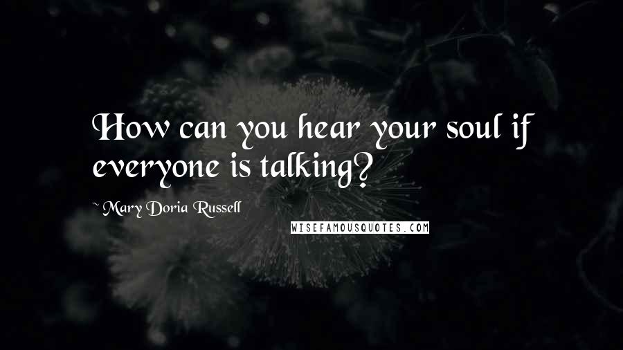 Mary Doria Russell Quotes: How can you hear your soul if everyone is talking?